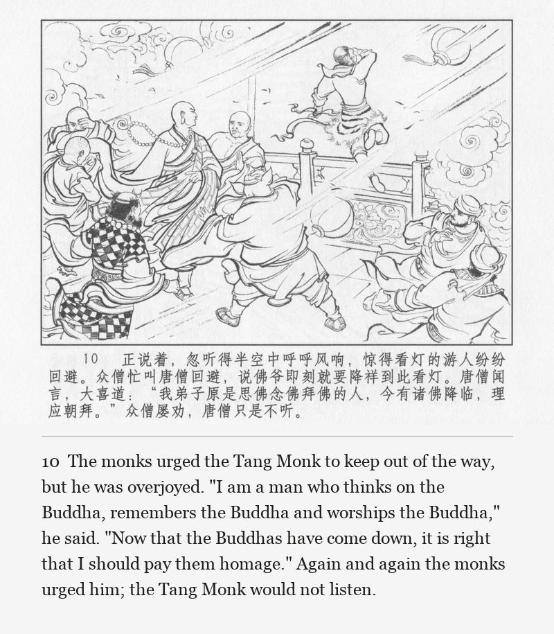 The monks urged the Tang Monk to keep out of the way, but he was overjoyed. "I am a man who thinks on the Buddha, remembers the Buddha and worships the Buddha," he said. "Now that the Buddhas have come down, it is right that I should pay them homage." Again and again the monks urged him; the Tang Monk would not listen.