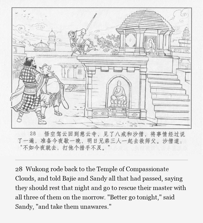 Wukong rode back to the Temple of Compassionate Clouds, and told Bajie and Sandy all that had passed, saying they should rest that night and go to rescue their master with all three of them on the morrow. "Better go tonight," said Sandy, "and take them unawares."