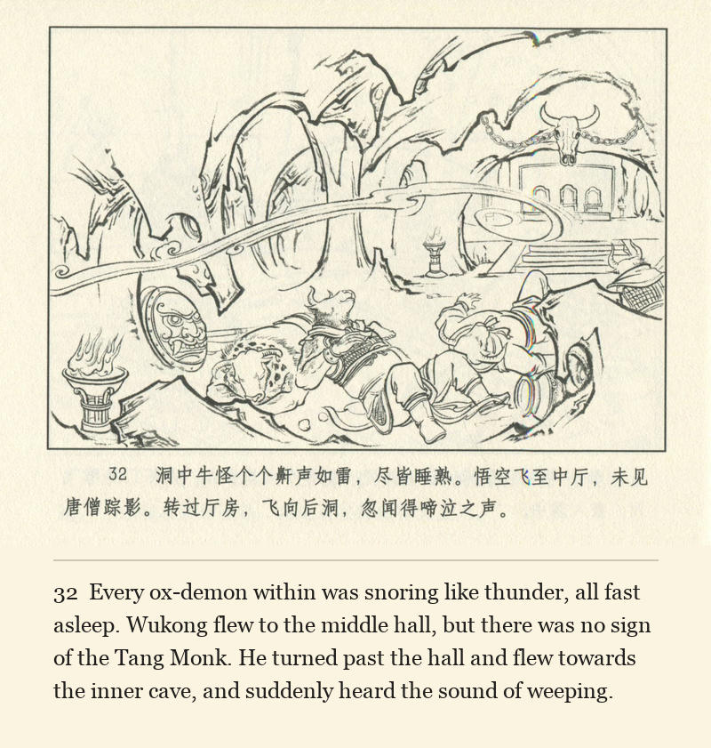 Every ox-demon within was snoring like thunder, all fast asleep. Wukong flew to the middle hall, but there was no sign of the Tang Monk. He turned past the hall and flew towards the inner cave, and suddenly heard the sound of weeping.