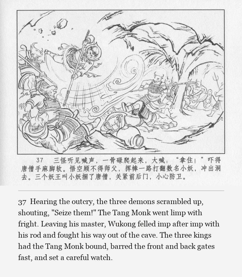 Hearing the outcry, the three demons scrambled up, shouting, "Seize them!" The Tang Monk went limp with fright. Leaving his master, Wukong felled imp after imp with his rod and fought his way out of the cave. The three kings had the Tang Monk bound, barred the front and back gates fast, and set a careful watch.