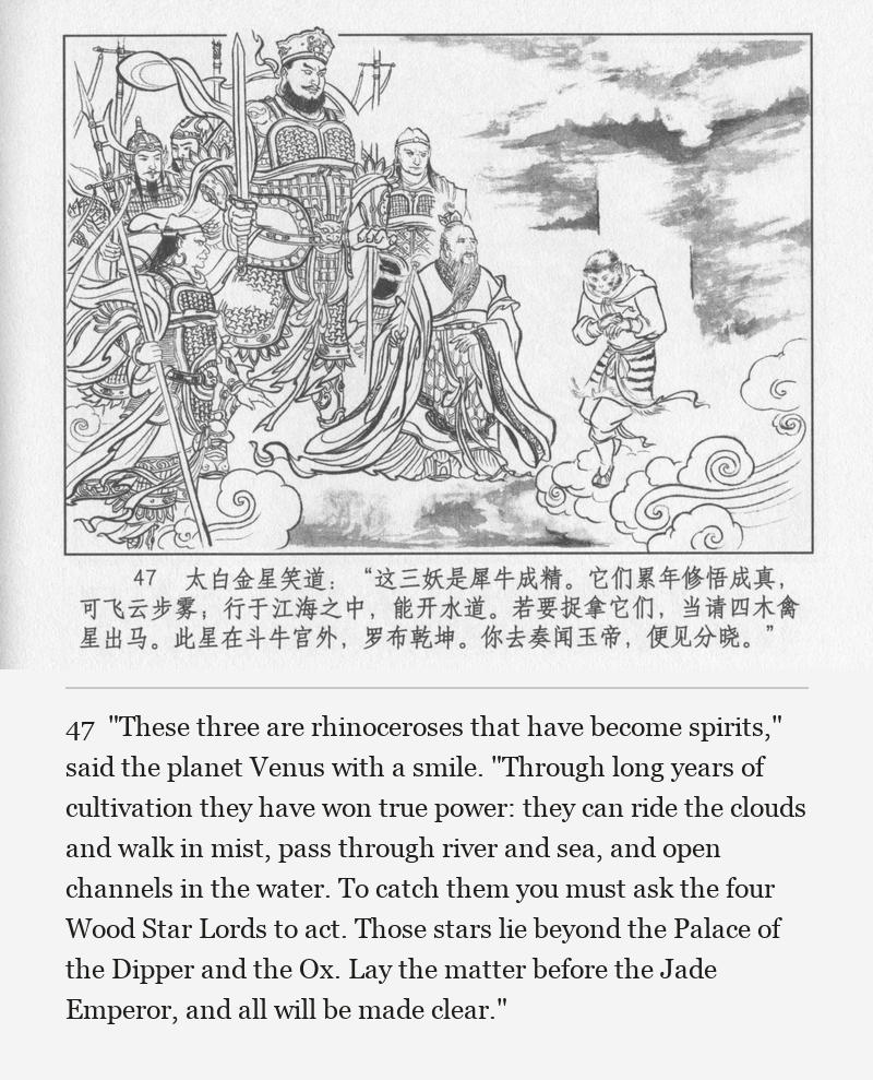 "These three are rhinoceroses that have become spirits," said the planet Venus with a smile. "Through long years of cultivation they have won true power: they can ride the clouds and walk in mist, pass through river and sea, and open channels in the water. To catch them you must ask the four Wood Star Lords to act. Those stars lie beyond the Palace of the Dipper and the Ox. Lay the matter before the Jade Emperor, and all will be made clear."