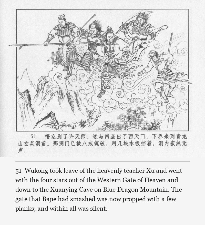 Wukong took leave of the heavenly teacher Xu and went with the four stars out of the Western Gate of Heaven and down to the Xuanying Cave on Blue Dragon Mountain. The gate that Bajie had smashed was now propped with a few planks, and within all was silent.