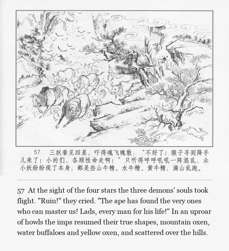 At the sight of the four stars the three demons' souls took flight. "Ruin!" they cried. "The ape has found the very ones who can master us! Lads, every man for his life!" In an uproar of howls the imps resumed their true shapes, mountain oxen, water buffaloes and yellow oxen, and scattered over the hills.