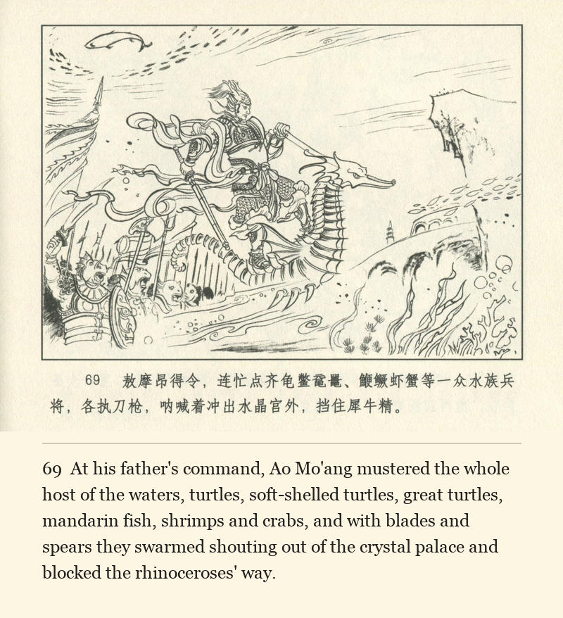 At his father's command, Ao Mo'ang mustered the whole host of the waters, turtles, soft-shelled turtles, great turtles, mandarin fish, shrimps and crabs, and with blades and spears they swarmed shouting out of the crystal palace and blocked the rhinoceroses' way.