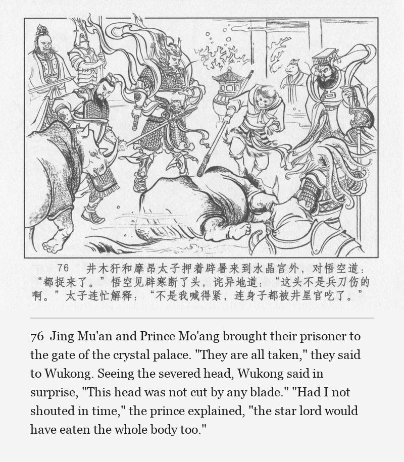 Jing Mu'an and Prince Mo'ang brought their prisoner to the gate of the crystal palace. "They are all taken," they said to Wukong. Seeing the severed head, Wukong said in surprise, "This head was not cut by any blade." "Had I not shouted in time," the prince explained, "the star lord would have eaten the whole body too."