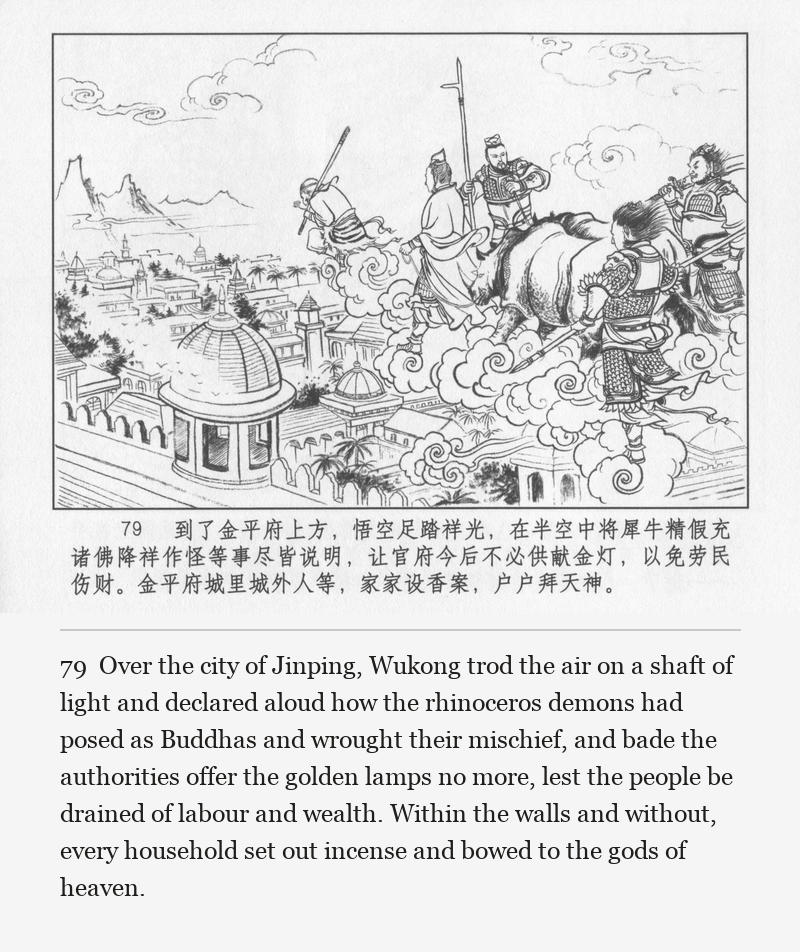 Over the city of Jinping, Wukong trod the air on a shaft of light and declared aloud how the rhinoceros demons had posed as Buddhas and wrought their mischief, and bade the authorities offer the golden lamps no more, lest the people be drained of labour and wealth. Within the walls and without, every household set out incense and bowed to the gods of heaven.