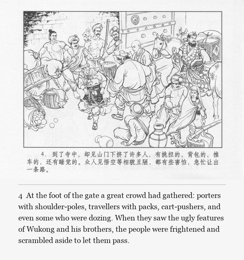 At the foot of the gate a great crowd had gathered: porters with shoulder-poles, travellers with packs, cart-pushers, and even some who were dozing. When they saw the ugly features of Wukong and his brothers, the people were frightened and scrambled aside to let them pass.