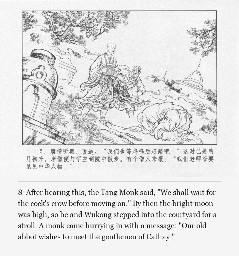 After hearing this, the Tang Monk said, "We shall wait for the cock's crow before moving on." By then the bright moon was high, so he and Wukong stepped into the courtyard for a stroll. A monk came hurrying in with a message: "Our old abbot wishes to meet the gentlemen of Cathay."