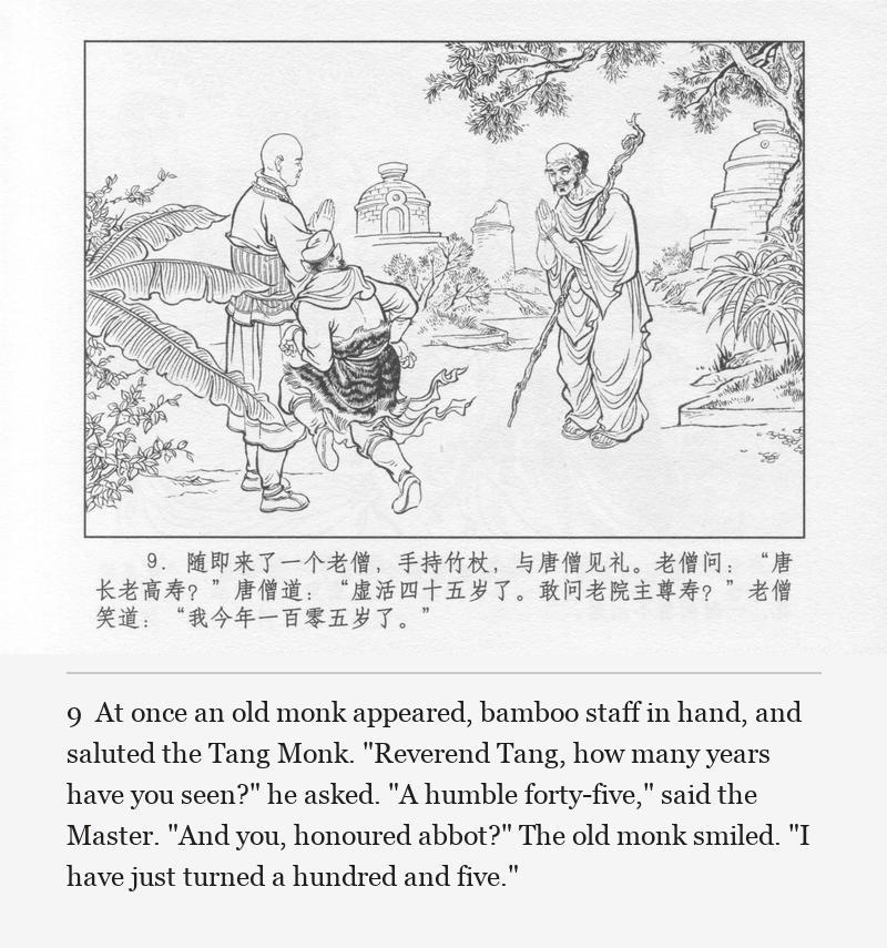 At once an old monk appeared, bamboo staff in hand, and saluted the Tang Monk. "Reverend Tang, how many years have you seen?" he asked. "A humble forty-five," said the Master. "And you, honoured abbot?" The old monk smiled. "I have just turned a hundred and five."