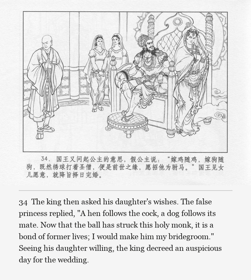 The king then asked his daughter's wishes. The false princess replied, "A hen follows the cock, a dog follows its mate. Now that the ball has struck this holy monk, it is a bond of former lives; I would make him my bridegroom." Seeing his daughter willing, the king decreed an auspicious day for the wedding.