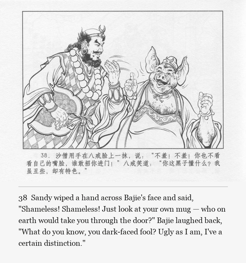 Sandy wiped a hand across Bajie's face and said, "Shameless! Shameless! Just look at your own mug — who on earth would take you through the door?" Bajie laughed back, "What do you know, you dark-faced fool? Ugly as I am, I've a certain distinction."