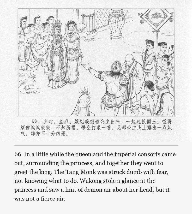 In a little while the queen and the imperial consorts came out, surrounding the princess, and together they went to greet the king. The Tang Monk was struck dumb with fear, not knowing what to do. Wukong stole a glance at the princess and saw a hint of demon air about her head, but it was not a fierce air.