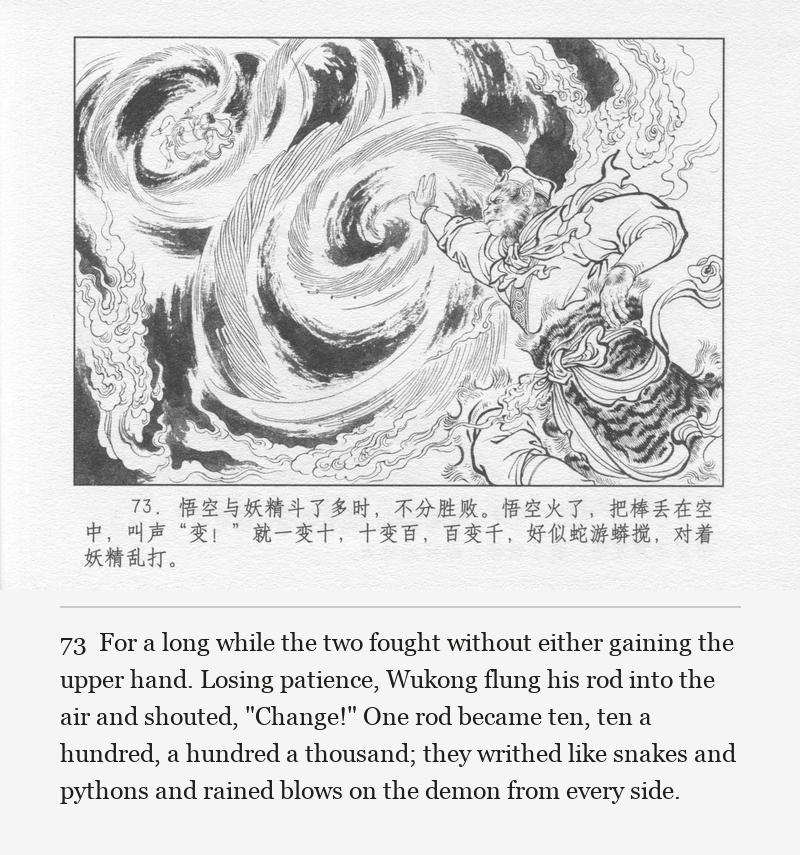 For a long while the two fought without either gaining the upper hand. Losing patience, Wukong flung his rod into the air and shouted, "Change!" One rod became ten, ten a hundred, a hundred a thousand; they writhed like snakes and pythons and rained blows on the demon from every side.