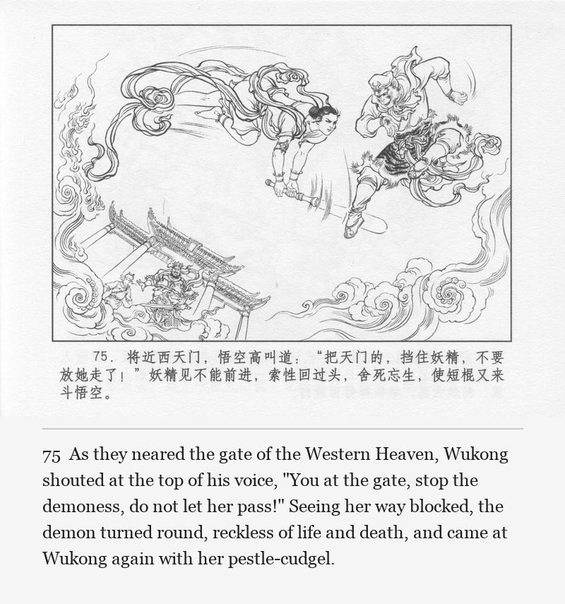 As they neared the gate of the Western Heaven, Wukong shouted at the top of his voice, "You at the gate, stop the demoness, do not let her pass!" Seeing her way blocked, the demon turned round, reckless of life and death, and came at Wukong again with her pestle-cudgel.