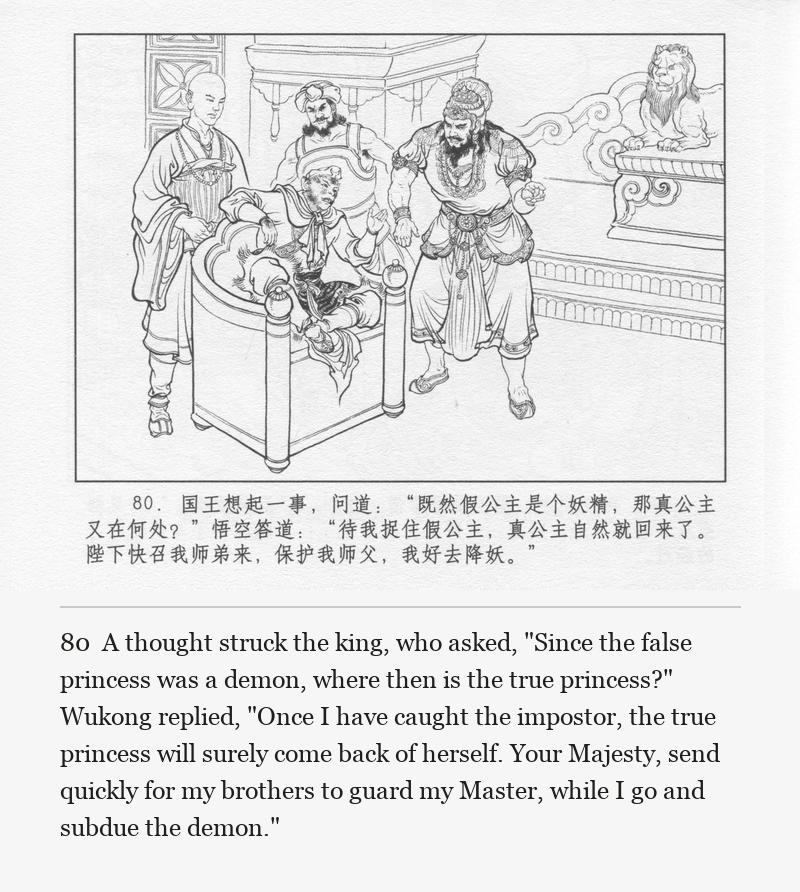 A thought struck the king, who asked, "Since the false princess was a demon, where then is the true princess?" Wukong replied, "Once I have caught the impostor, the true princess will surely come back of herself. Your Majesty, send quickly for my brothers to guard my Master, while I go and subdue the demon."