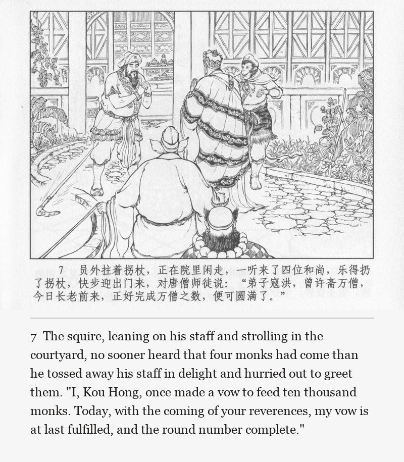 The squire, leaning on his staff and strolling in the courtyard, no sooner heard that four monks had come than he tossed away his staff in delight and hurried out to greet them. "I, Kou Hong, once made a vow to feed ten thousand monks. Today, with the coming of your reverences, my vow is at last fulfilled, and the round number complete."