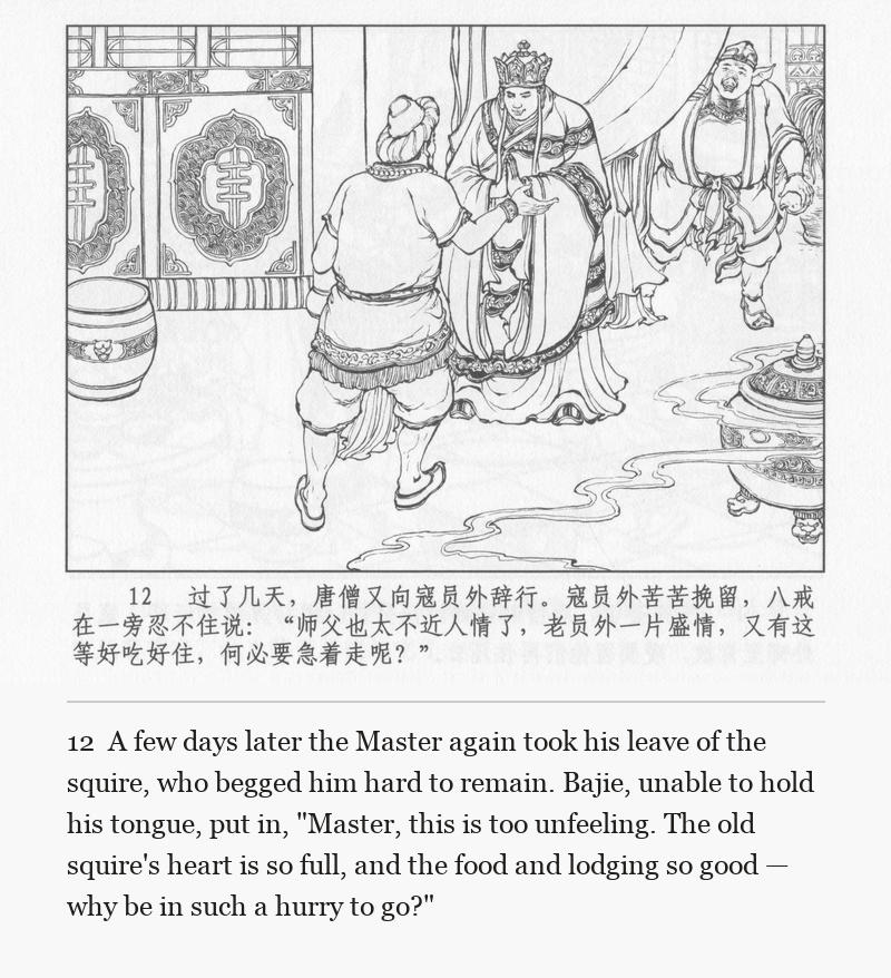 A few days later the Master again took his leave of the squire, who begged him hard to remain. Bajie, unable to hold his tongue, put in, "Master, this is too unfeeling. The old squire's heart is so full, and the food and lodging so good — why be in such a hurry to go?"