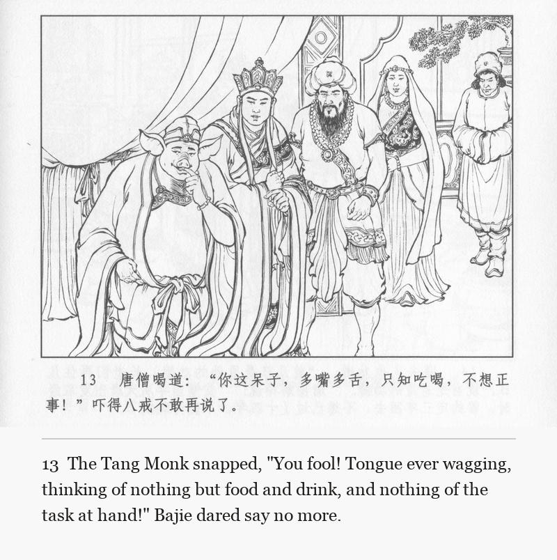 The Tang Monk snapped, "You fool! Tongue ever wagging, thinking of nothing but food and drink, and nothing of the task at hand!" Bajie dared say no more.