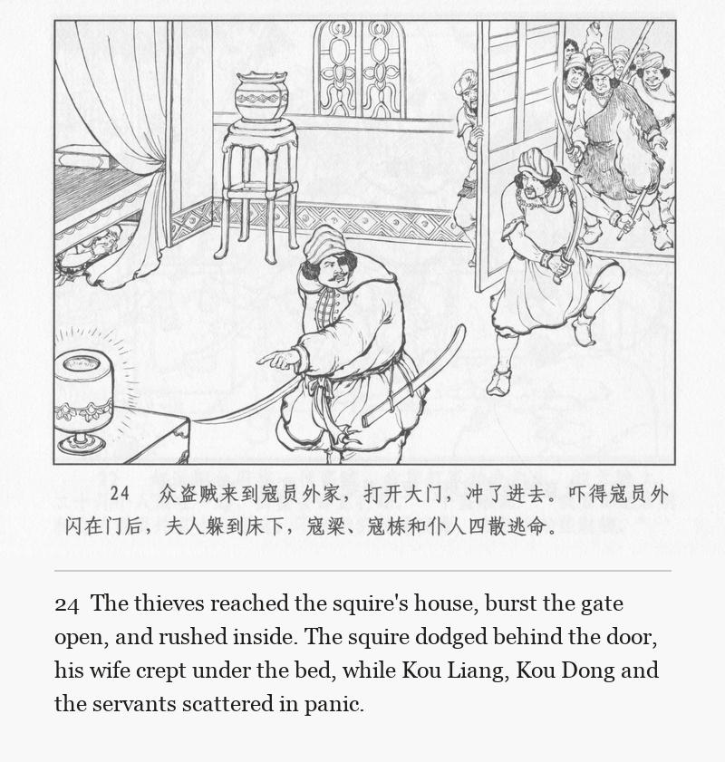 The thieves reached the squire's house, burst the gate open, and rushed inside. The squire dodged behind the door, his wife crept under the bed, while Kou Liang, Kou Dong and the servants scattered in panic.