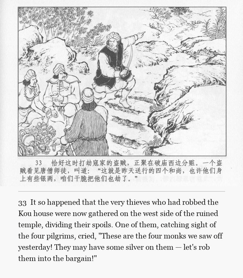 It so happened that the very thieves who had robbed the Kou house were now gathered on the west side of the ruined temple, dividing their spoils. One of them, catching sight of the four pilgrims, cried, "These are the four monks we saw off yesterday! They may have some silver on them — let's rob them into the bargain!"