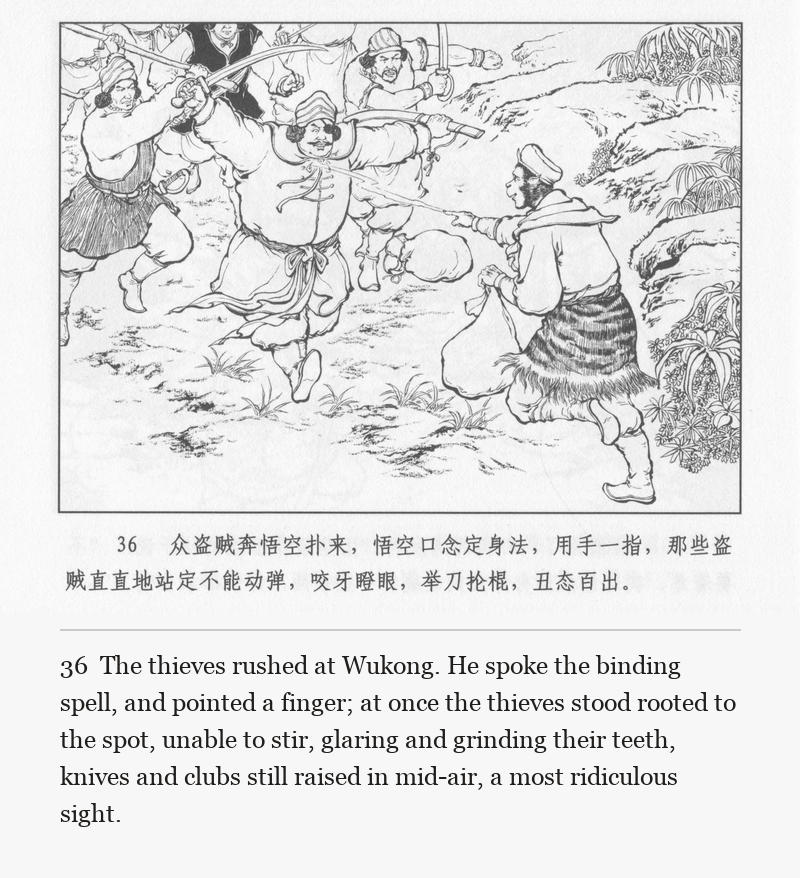 The thieves rushed at Wukong. He spoke the binding spell, and pointed a finger; at once the thieves stood rooted to the spot, unable to stir, glaring and grinding their teeth, knives and clubs still raised in mid-air, a most ridiculous sight.