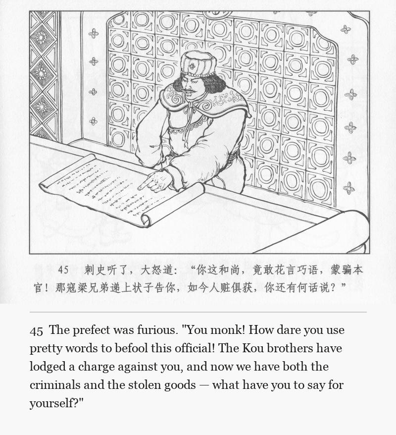 The prefect was furious. "You monk! How dare you use pretty words to befool this official! The Kou brothers have lodged a charge against you, and now we have both the criminals and the stolen goods — what have you to say for yourself?"