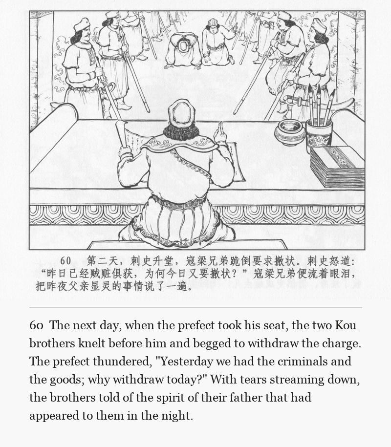 The next day, when the prefect took his seat, the two Kou brothers knelt before him and begged to withdraw the charge. The prefect thundered, "Yesterday we had the criminals and the goods; why withdraw today?" With tears streaming down, the brothers told of the spirit of their father that had appeared to them in the night.
