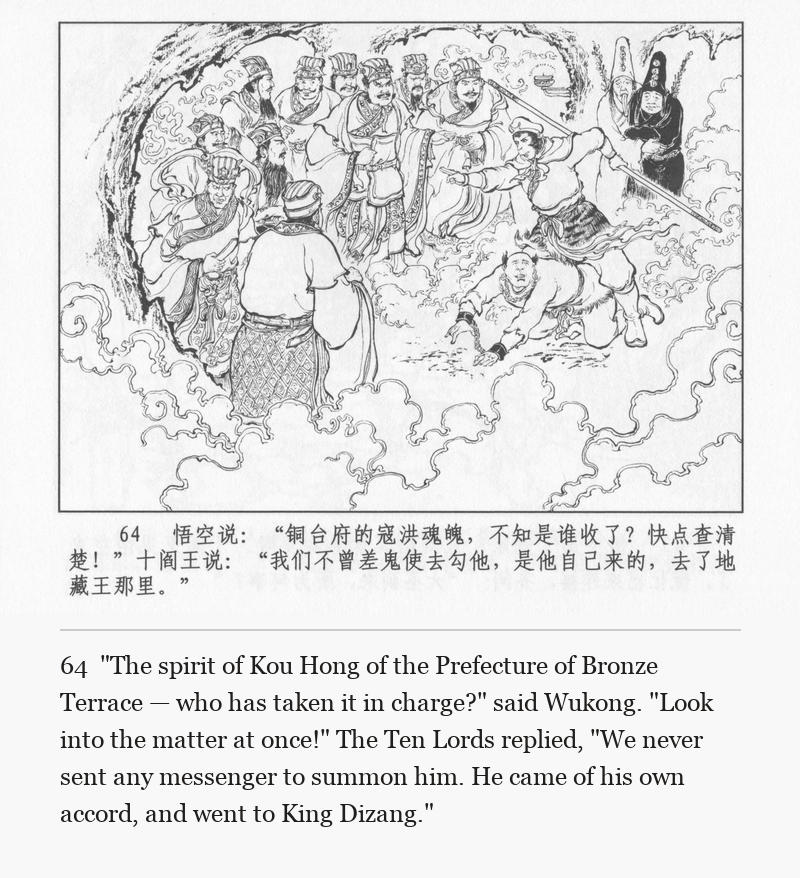 "The spirit of Kou Hong of the Prefecture of Bronze Terrace — who has taken it in charge?" said Wukong. "Look into the matter at once!" The Ten Lords replied, "We never sent any messenger to summon him. He came of his own accord, and went to King Dizang."