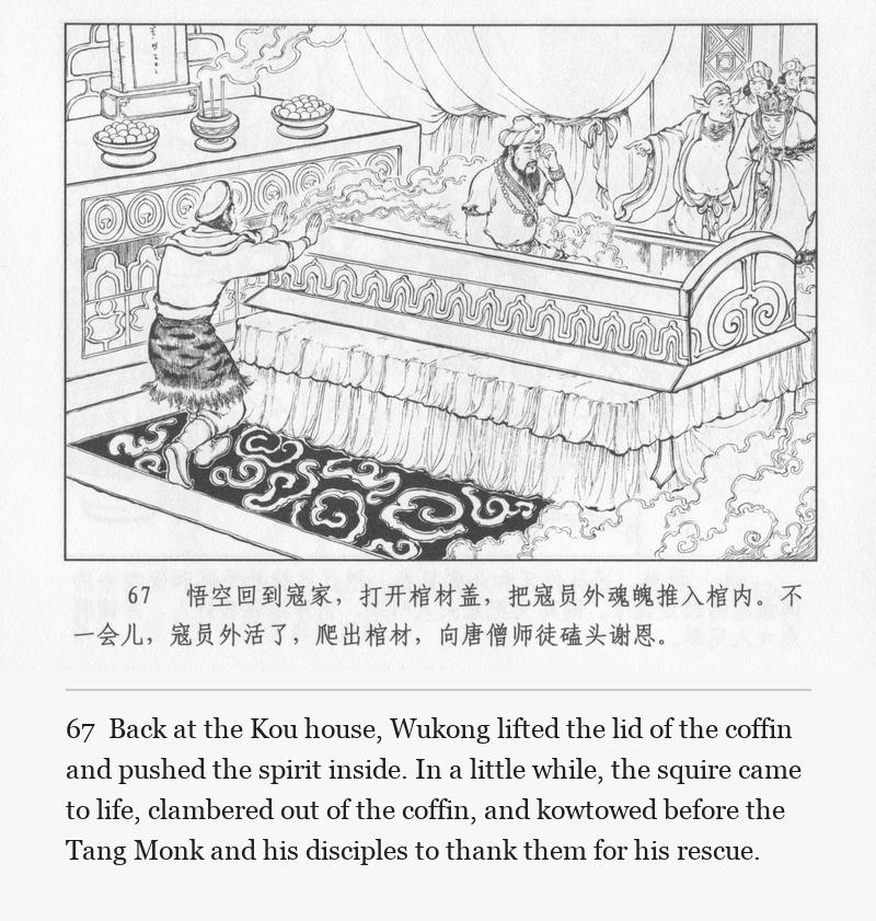 Back at the Kou house, Wukong lifted the lid of the coffin and pushed the spirit inside. In a little while, the squire came to life, clambered out of the coffin, and kowtowed before the Tang Monk and his disciples to thank them for his rescue.