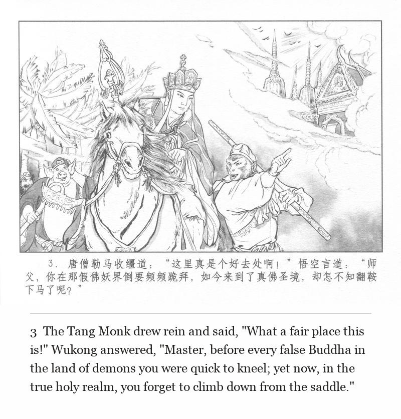 The Tang Monk drew rein and said, "What a fair place this is!" Wukong answered, "Master, before every false Buddha in the land of demons you were quick to kneel; yet now, in the true holy realm, you forget to climb down from the saddle."