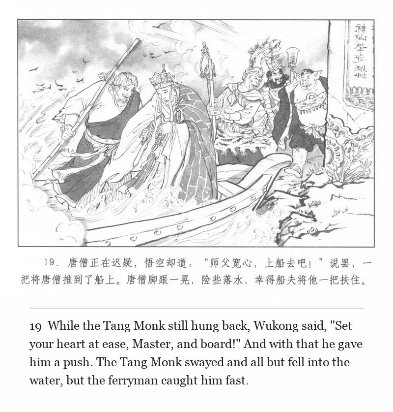 While the Tang Monk still hung back, Wukong said, "Set your heart at ease, Master, and board!" And with that he gave him a push. The Tang Monk swayed and all but fell into the water, but the ferryman caught him fast.