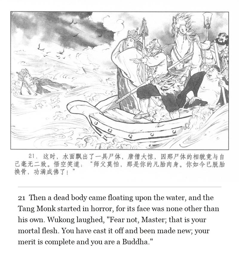 Then a dead body came floating upon the water, and the Tang Monk started in horror, for its face was none other than his own. Wukong laughed, "Fear not, Master; that is your mortal flesh. You have cast it off and been made new; your merit is complete and you are a Buddha."
