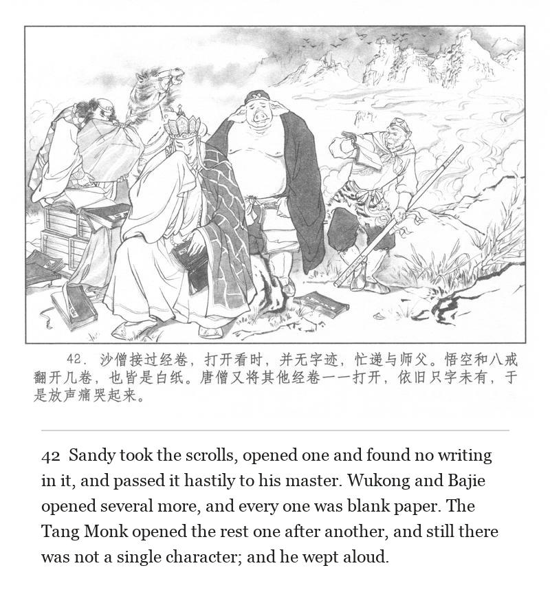 Sandy took the scrolls, opened one and found no writing in it, and passed it hastily to his master. Wukong and Bajie opened several more, and every one was blank paper. The Tang Monk opened the rest one after another, and still there was not a single character; and he wept aloud.