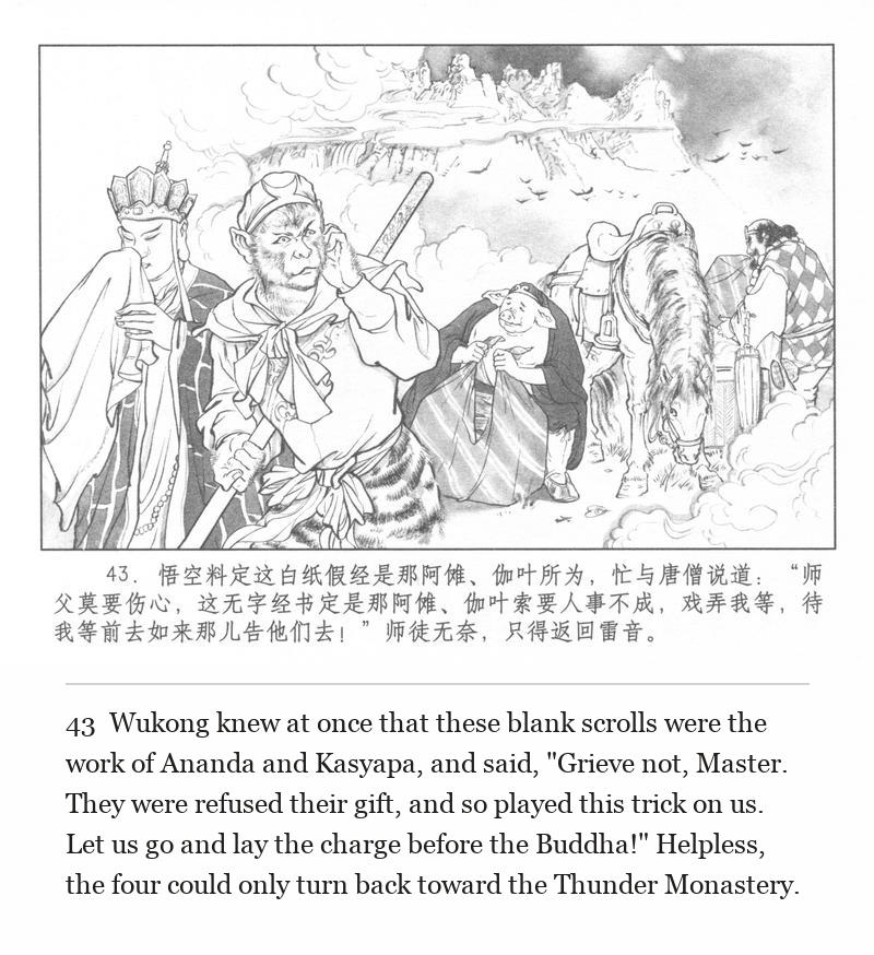 Wukong knew at once that these blank scrolls were the work of Ananda and Kasyapa, and said, "Grieve not, Master. They were refused their gift, and so played this trick on us. Let us go and lay the charge before the Buddha!" Helpless, the four could only turn back toward the Thunder Monastery.