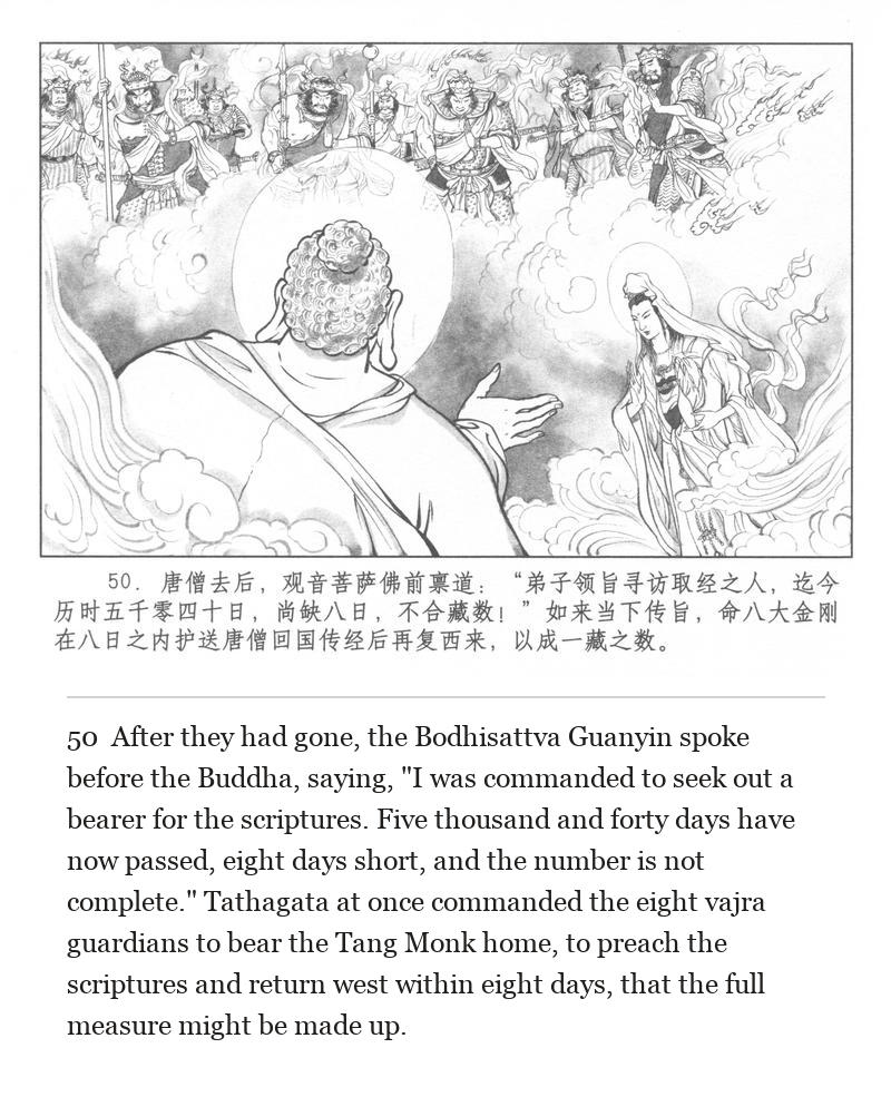 After they had gone, the Bodhisattva Guanyin spoke before the Buddha, saying, "I was commanded to seek out a bearer for the scriptures. Five thousand and forty days have now passed, eight days short, and the number is not complete." Tathagata at once commanded the eight vajra guardians to bear the Tang Monk home, to preach the scriptures and return west within eight days, that the full measure might be made up.