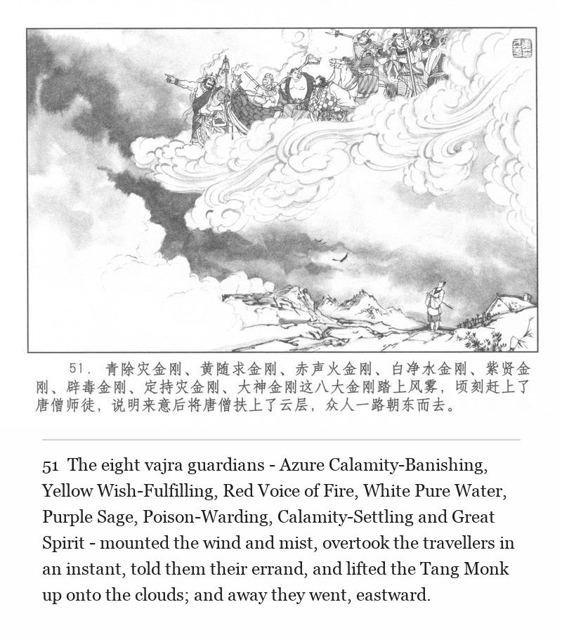 The eight vajra guardians - Azure Calamity-Banishing, Yellow Wish-Fulfilling, Red Voice of Fire, White Pure Water, Purple Sage, Poison-Warding, Calamity-Settling and Great Spirit - mounted the wind and mist, overtook the travellers in an instant, told them their errand, and lifted the Tang Monk up onto the clouds; and away they went, eastward.