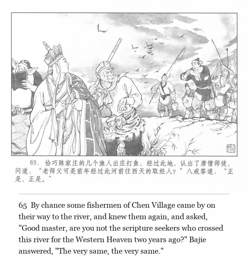 By chance some fishermen of Chen Village came by on their way to the river, and knew them again, and asked, "Good master, are you not the scripture seekers who crossed this river for the Western Heaven two years ago?" Bajie answered, "The very same, the very same."