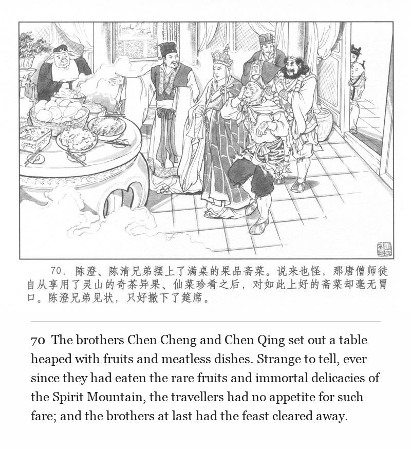 The brothers Chen Cheng and Chen Qing set out a table heaped with fruits and meatless dishes. Strange to tell, ever since they had eaten the rare fruits and immortal delicacies of the Spirit Mountain, the travellers had no appetite for such fare; and the brothers at last had the feast cleared away.