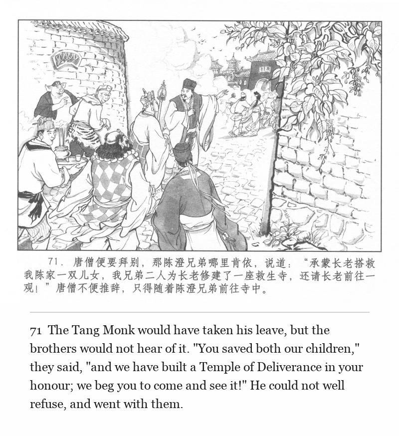 The Tang Monk would have taken his leave, but the brothers would not hear of it. "You saved both our children," they said, "and we have built a Temple of Deliverance in your honour; we beg you to come and see it!" He could not well refuse, and went with them.