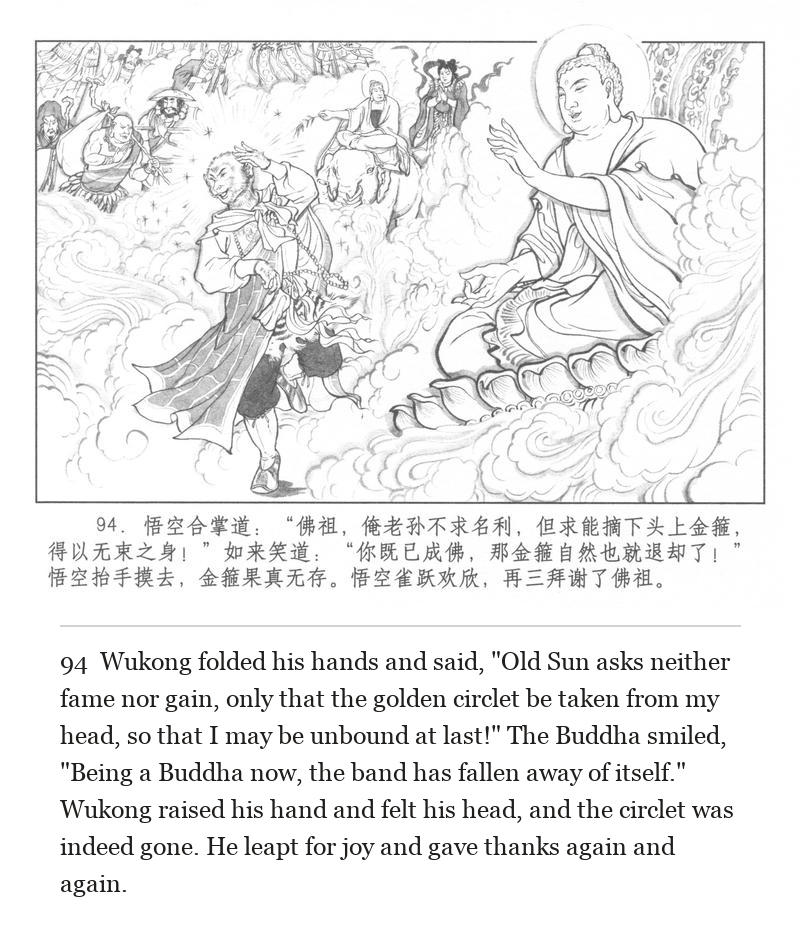 Wukong folded his hands and said, "Old Sun asks neither fame nor gain, only that the golden circlet be taken from my head, so that I may be unbound at last!" The Buddha smiled, "Being a Buddha now, the band has fallen away of itself." Wukong raised his hand and felt his head, and the circlet was indeed gone. He leapt for joy and gave thanks again and again.