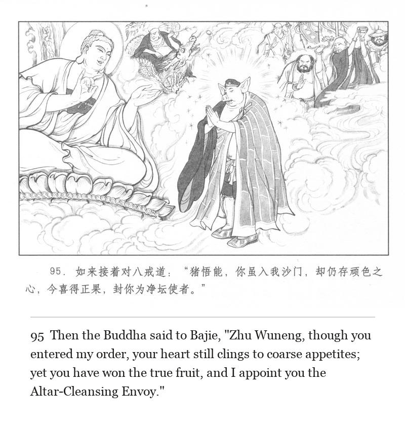 Then the Buddha said to Bajie, "Zhu Wuneng, though you entered my order, your heart still clings to coarse appetites; yet you have won the true fruit, and I appoint you the Altar-Cleansing Envoy."